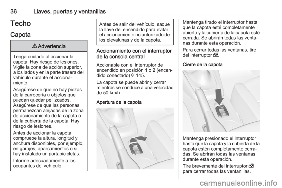 OPEL CASCADA 2018  Manual de Instrucciones (in Spanish) 36Llaves, puertas y ventanillasTecho
Capota9 Advertencia
Tenga cuidado al accionar la
capota. Hay riesgo de lesiones.
Vigile la zona de acción superior, a los lados y en la parte trasera del vehícul