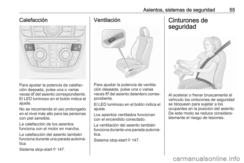 OPEL CASCADA 2018  Manual de Instrucciones (in Spanish) Asientos, sistemas de seguridad55Calefacción
Para ajustar la potencia de calefac‐
ción deseada, pulse una o varias
veces  ß del asiento correspondiente.
El LED luminoso en el botón indica el aju