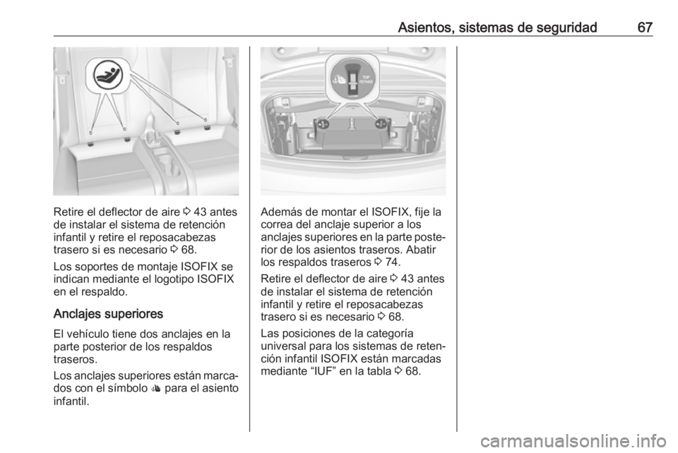 OPEL CASCADA 2018 Manual de Instrucciones (in Spanish) Asientos, sistemas de seguridad67
Retire el deflector de aire 3 43 antes
de instalar el sistema de retención infantil y retire el reposacabezas
trasero si es necesario 3 68.
Los soportes de montaje OPEL CASCADA 2018 Manual de Instrucciones (in Spanish) Asientos, sistemas de seguridad67
Retire el deflector de aire 3 43 antes
de instalar el sistema de retención infantil y retire el reposacabezas
trasero si es necesario 3 68.
Los soportes de montaje