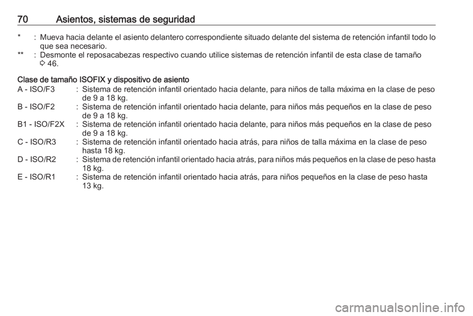 OPEL CASCADA 2018  Manual de Instrucciones (in Spanish) 70Asientos, sistemas de seguridad*:Mueva hacia delante el asiento delantero correspondiente situado delante del sistema de retención infantil todo lo
que sea necesario.**:Desmonte el reposacabezas re