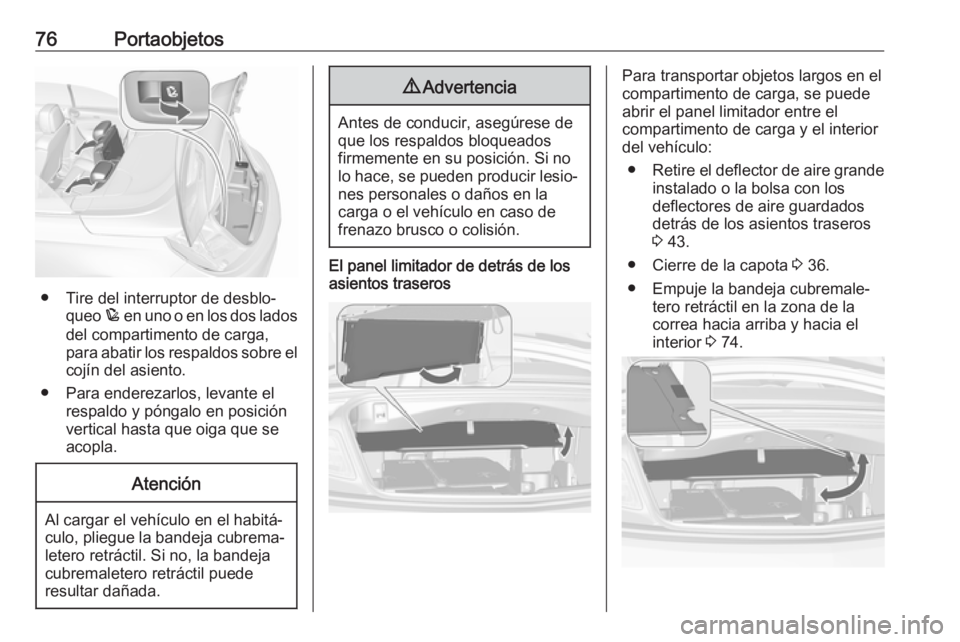 OPEL CASCADA 2018  Manual de Instrucciones (in Spanish) 76Portaobjetos
● Tire del interruptor de desblo‐queo  p en uno o en los dos lados
del compartimento de carga,
para abatir los respaldos sobre el cojín del asiento.
● Para enderezarlos, levante 