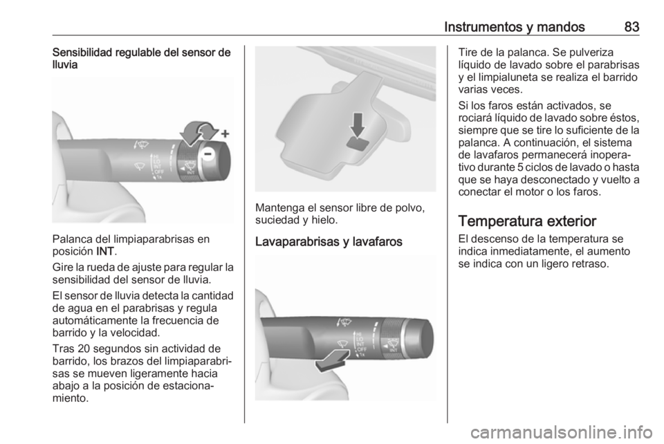 OPEL CASCADA 2018  Manual de Instrucciones (in Spanish) Instrumentos y mandos83Sensibilidad regulable del sensor de
lluvia
Palanca del limpiaparabrisas en
posición  INT.
Gire la rueda de ajuste para regular la
sensibilidad del sensor de lluvia.
El sensor 