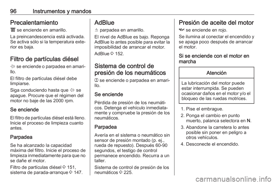 OPEL CASCADA 2018  Manual de Instrucciones (in Spanish) 96Instrumentos y mandosPrecalentamiento
!  se enciende en amarillo.
La preincandescencia está activada.
Se activa sólo si la temperatura exte‐ rior es baja.
Filtro de partículas diésel
%  se enc