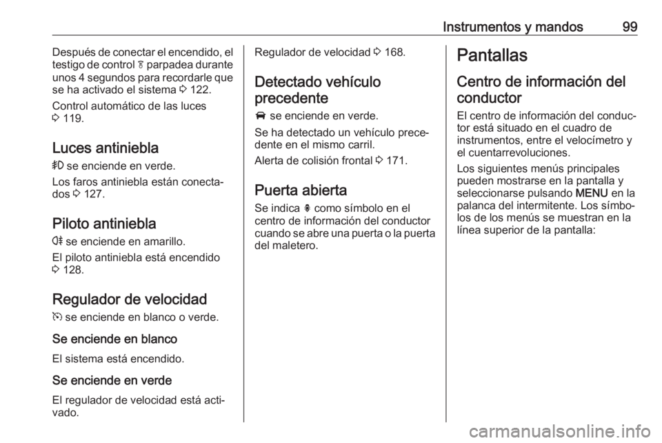 OPEL CASCADA 2018.5  Manual de Instrucciones (in Spanish) Instrumentos y mandos99Después de conectar el encendido, el
testigo de control  f parpadea durante
unos 4 segundos para recordarle que se ha activado el sistema  3 122.
Control automático de las luc