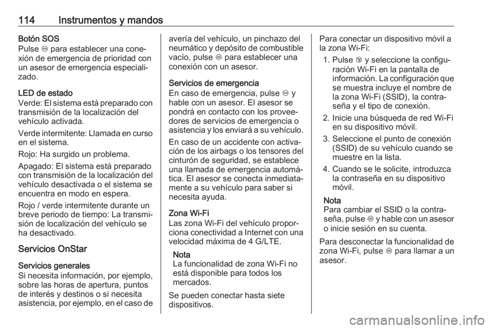 OPEL CASCADA 2018.5 Manual de Instrucciones (in Spanish) 114Instrumentos y mandosBotón SOS
Pulse [ para establecer una cone‐
xión de emergencia de prioridad con
un asesor de emergencia especiali‐
zado.
LED de estado
Verde: El sistema está preparado OPEL CASCADA 2018.5 Manual de Instrucciones (in Spanish) 114Instrumentos y mandosBotón SOS
Pulse [ para establecer una cone‐
xión de emergencia de prioridad con
un asesor de emergencia especiali‐
zado.
LED de estado
Verde: El sistema está preparado