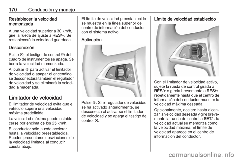 OPEL CASCADA 2018.5 Manual de Instrucciones (in Spanish) 170Conducción y manejoRestablecer la velocidad
memorizada
A una velocidad superior a 30 km/h,gire la rueda de ajuste a RES/+. Se
restablecerá la velocidad guardada.
Desconexión Pulse m; el testig OPEL CASCADA 2018.5 Manual de Instrucciones (in Spanish) 170Conducción y manejoRestablecer la velocidad
memorizada
A una velocidad superior a 30 km/h,gire la rueda de ajuste a RES/+. Se
restablecerá la velocidad guardada.
Desconexión Pulse m; el testig