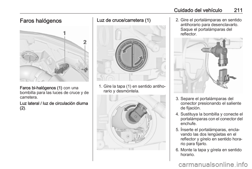 OPEL CASCADA 2018.5 Manual de Instrucciones (in Spanish) Cuidado del vehículo211Faros halógenos
Faros bi-halógenos (1) con una
bombilla para las luces de cruce y de
carretera.
Luz lateral / luz de circulación diurna
(2) .
Luz de cruce/carretera (1)
1.Gi OPEL CASCADA 2018.5 Manual de Instrucciones (in Spanish) Cuidado del vehículo211Faros halógenos
Faros bi-halógenos (1) con una
bombilla para las luces de cruce y de
carretera.
Luz lateral / luz de circulación diurna
(2) .
Luz de cruce/carretera (1)
1.Gi