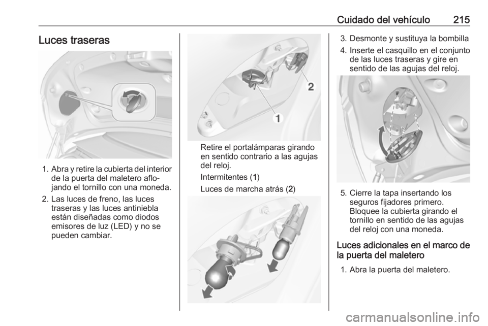 OPEL CASCADA 2018.5 Manual de Instrucciones (in Spanish) Cuidado del vehículo215Luces traseras
1.Abra y retire la cubierta del interior
de la puerta del maletero aflo‐
jando el tornillo con una moneda.
2. Las luces de freno, las luces traseras y las luce OPEL CASCADA 2018.5 Manual de Instrucciones (in Spanish) Cuidado del vehículo215Luces traseras
1.Abra y retire la cubierta del interior
de la puerta del maletero aflo‐
jando el tornillo con una moneda.
2. Las luces de freno, las luces traseras y las luce