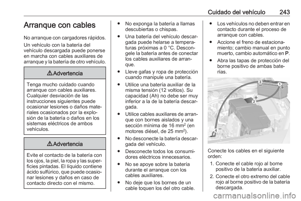 OPEL CASCADA 2018.5  Manual de Instrucciones (in Spanish) Cuidado del vehículo243Arranque con cables
No arranque con cargadores rápidos. Un vehículo con la batería del
vehículo descargada puede ponerse
en marcha con cables auxiliares de
arranque y la ba