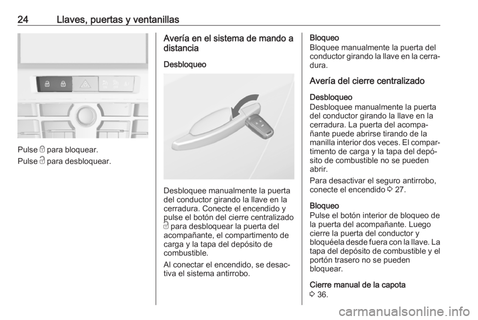 OPEL CASCADA 2018.5 Manual de Instrucciones (in Spanish) 24Llaves, puertas y ventanillas
Pulse e para bloquear.
Pulse c para desbloquear.
Avería en el sistema de mando a
distancia
Desbloqueo
Desbloquee manualmente la puerta
del conductor girando la llave OPEL CASCADA 2018.5 Manual de Instrucciones (in Spanish) 24Llaves, puertas y ventanillas
Pulse e para bloquear.
Pulse c para desbloquear.
Avería en el sistema de mando a
distancia
Desbloqueo
Desbloquee manualmente la puerta
del conductor girando la llave