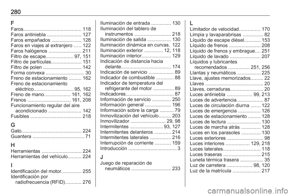 OPEL CASCADA 2018.5  Manual de Instrucciones (in Spanish) 280F
Faros .......................................... 118
Faros antiniebla  .........................127
Faros empañados ...................... 128
Faros en viajes al extranjero  .....122
Faros haló