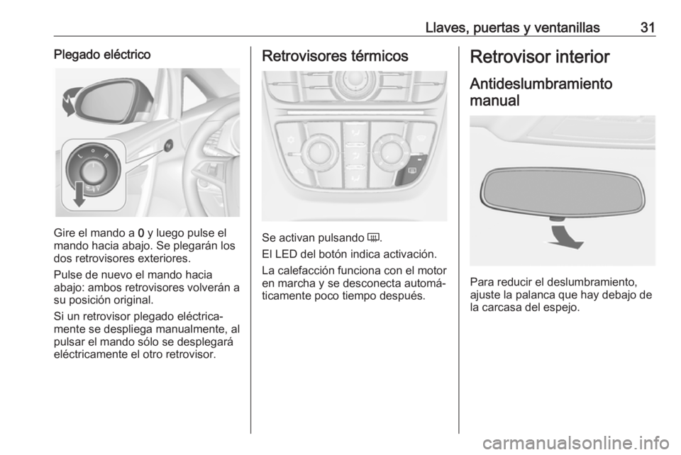OPEL CASCADA 2018.5 Manual de Instrucciones (in Spanish) Llaves, puertas y ventanillas31Plegado eléctrico
Gire el mando a 0 y luego pulse el
mando hacia abajo. Se plegarán los
dos retrovisores exteriores.
Pulse de nuevo el mando hacia
abajo: ambos retrovi OPEL CASCADA 2018.5 Manual de Instrucciones (in Spanish) Llaves, puertas y ventanillas31Plegado eléctrico
Gire el mando a 0 y luego pulse el
mando hacia abajo. Se plegarán los
dos retrovisores exteriores.
Pulse de nuevo el mando hacia
abajo: ambos retrovi