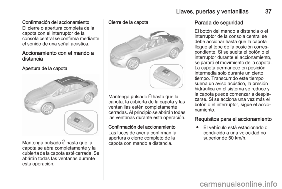OPEL CASCADA 2018.5 Manual de Instrucciones (in Spanish) Llaves, puertas y ventanillas37Confirmación del accionamiento
El cierre o apertura completa de la
capota con el interruptor de la
consola central se confirma mediante
el sonido de una señal acústic OPEL CASCADA 2018.5 Manual de Instrucciones (in Spanish) Llaves, puertas y ventanillas37Confirmación del accionamiento
El cierre o apertura completa de la
capota con el interruptor de la
consola central se confirma mediante
el sonido de una señal acústic