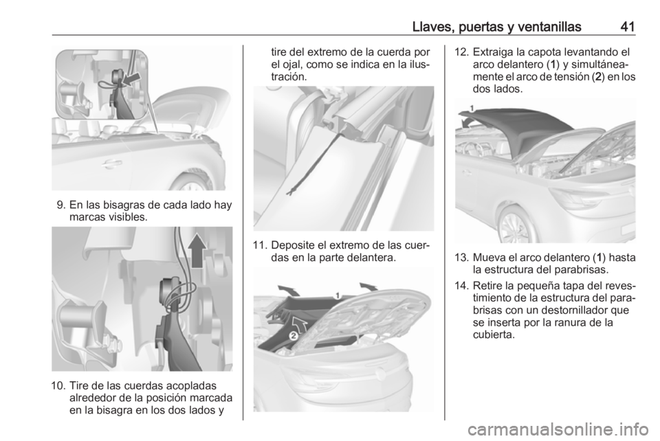 OPEL CASCADA 2018.5 Manual de Instrucciones (in Spanish) Llaves, puertas y ventanillas41
9. En las bisagras de cada lado haymarcas visibles.
10. Tire de las cuerdas acopladas alrededor de la posición marcada
en la bisagra en los dos lados y
tire del extrem OPEL CASCADA 2018.5 Manual de Instrucciones (in Spanish) Llaves, puertas y ventanillas41
9. En las bisagras de cada lado haymarcas visibles.
10. Tire de las cuerdas acopladas alrededor de la posición marcada
en la bisagra en los dos lados y
tire del extrem