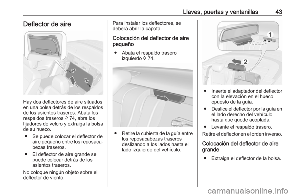 OPEL CASCADA 2018.5 Manual de Instrucciones (in Spanish) Llaves, puertas y ventanillas43Deflector de aire
Hay dos deflectores de aire situados
en una bolsa detrás de los respaldos
de los asientos traseros. Abata los
respaldos traseros 3 74, abra los
fijad OPEL CASCADA 2018.5 Manual de Instrucciones (in Spanish) Llaves, puertas y ventanillas43Deflector de aire
Hay dos deflectores de aire situados
en una bolsa detrás de los respaldos
de los asientos traseros. Abata los
respaldos traseros 3 74, abra los
fijad