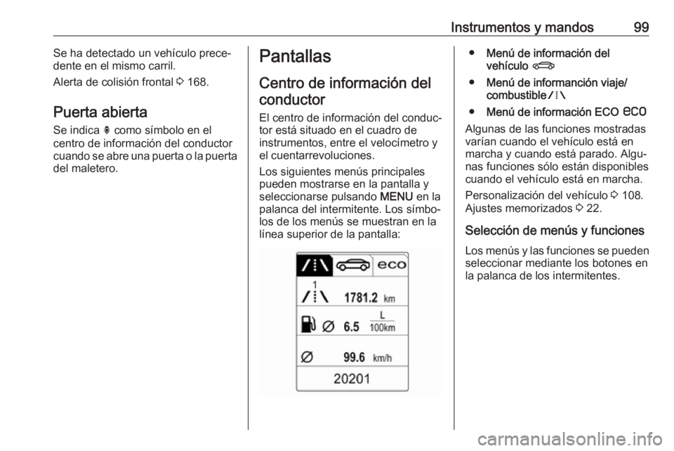 OPEL CASCADA 2019  Manual de Instrucciones (in Spanish) Instrumentos y mandos99Se ha detectado un vehículo prece‐
dente en el mismo carril.
Alerta de colisión frontal  3 168.
Puerta abierta Se indica  h como símbolo en el
centro de información del co