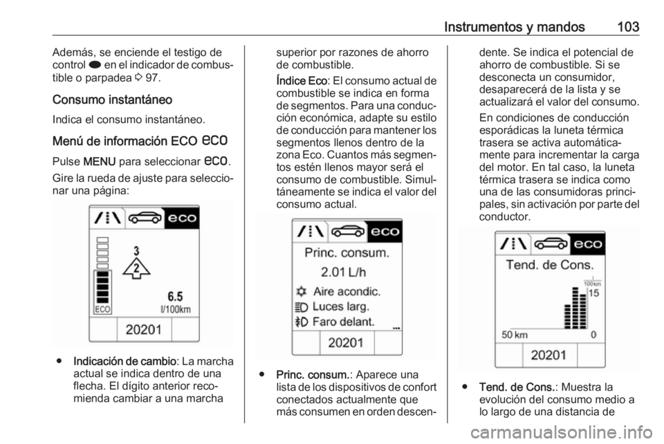 OPEL CASCADA 2019  Manual de Instrucciones (in Spanish) Instrumentos y mandos103Además, se enciende el testigo de
control  i en el indicador de combus‐
tible o parpadea  3 97.
Consumo instantáneo
Indica el consumo instantáneo.
Menú de información EC