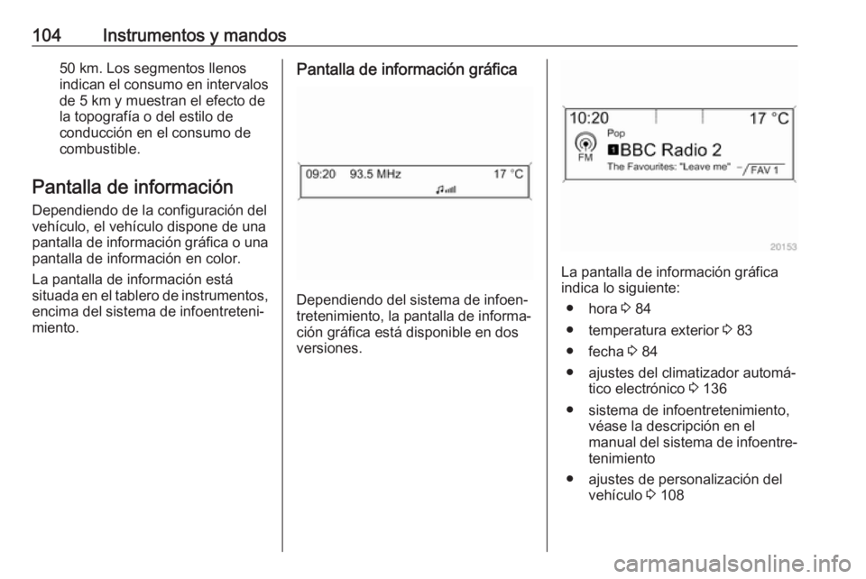 OPEL CASCADA 2019  Manual de Instrucciones (in Spanish) 104Instrumentos y mandos50 km. Los segmentos llenos
indican el consumo en intervalos
de 5 km y muestran el efecto de
la topografía o del estilo de
conducción en el consumo de
combustible.
Pantalla d