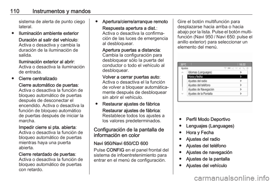 OPEL CASCADA 2019 Manual de Instrucciones (in Spanish) 110Instrumentos y mandossistema de alerta de punto ciego
lateral.
● Iluminación ambiente exterior
Duración al salir del vehículo :
Activa o desactiva y cambia la
duración de la iluminación de
s OPEL CASCADA 2019 Manual de Instrucciones (in Spanish) 110Instrumentos y mandossistema de alerta de punto ciego
lateral.
● Iluminación ambiente exterior
Duración al salir del vehículo :
Activa o desactiva y cambia la
duración de la iluminación de
s