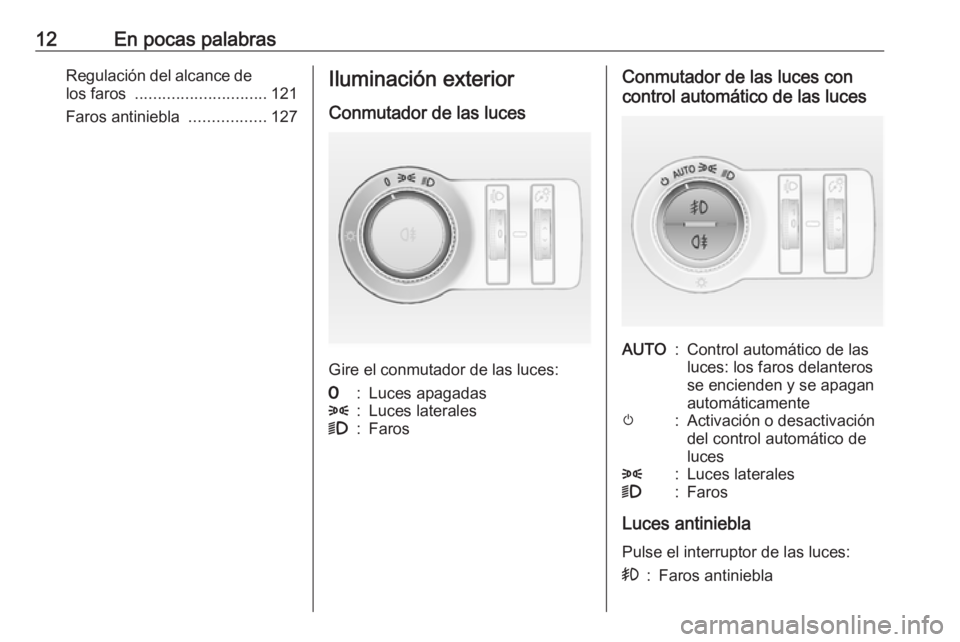 OPEL CASCADA 2019  Manual de Instrucciones (in Spanish) 12En pocas palabrasRegulación del alcance delos faros  ............................. 121
Faros antiniebla  .................127Iluminación exterior
Conmutador de las luces
Gire el conmutador de las 
