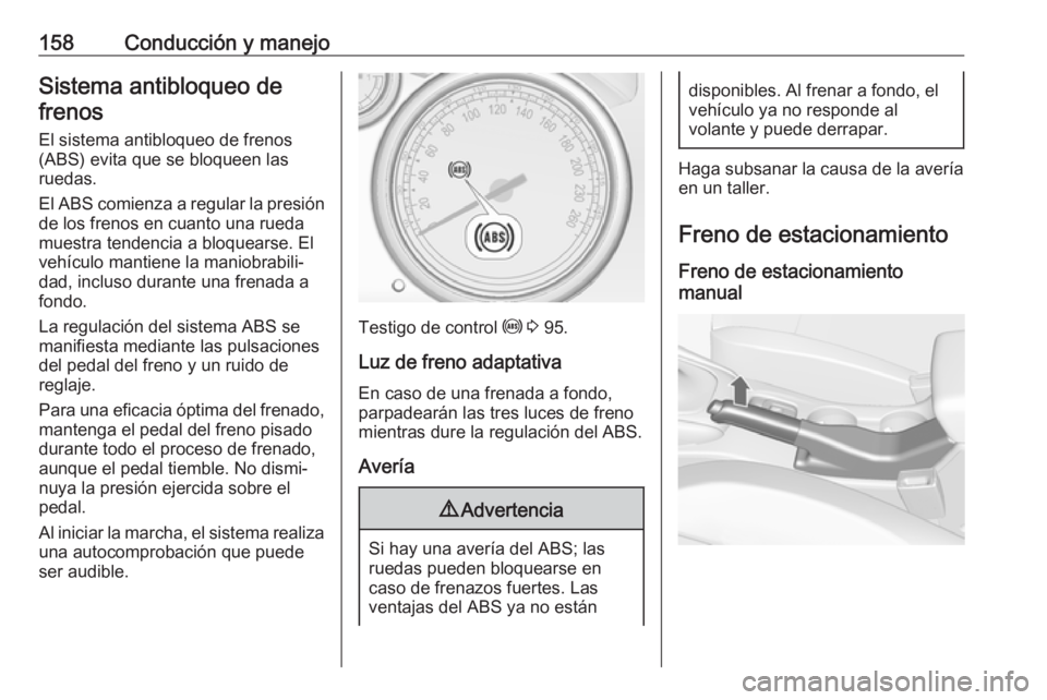 OPEL CASCADA 2019  Manual de Instrucciones (in Spanish) 158Conducción y manejoSistema antibloqueo defrenos
El sistema antibloqueo de frenos(ABS) evita que se bloqueen las
ruedas.
El ABS comienza a regular la presión
de los frenos en cuanto una rueda
mues