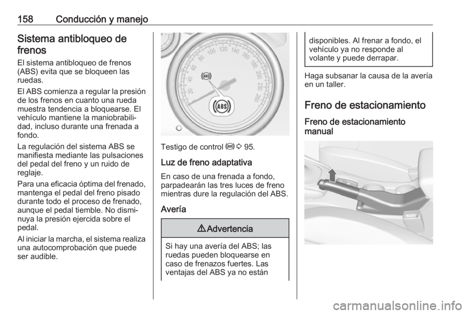 OPEL CASCADA 2019 Manual de Instrucciones (in Spanish) 158Conducción y manejoSistema antibloqueo defrenos
El sistema antibloqueo de frenos(ABS) evita que se bloqueen las
ruedas.
El ABS comienza a regular la presión
de los frenos en cuanto una rueda
mues OPEL CASCADA 2019 Manual de Instrucciones (in Spanish) 158Conducción y manejoSistema antibloqueo defrenos
El sistema antibloqueo de frenos(ABS) evita que se bloqueen las
ruedas.
El ABS comienza a regular la presión
de los frenos en cuanto una rueda
mues