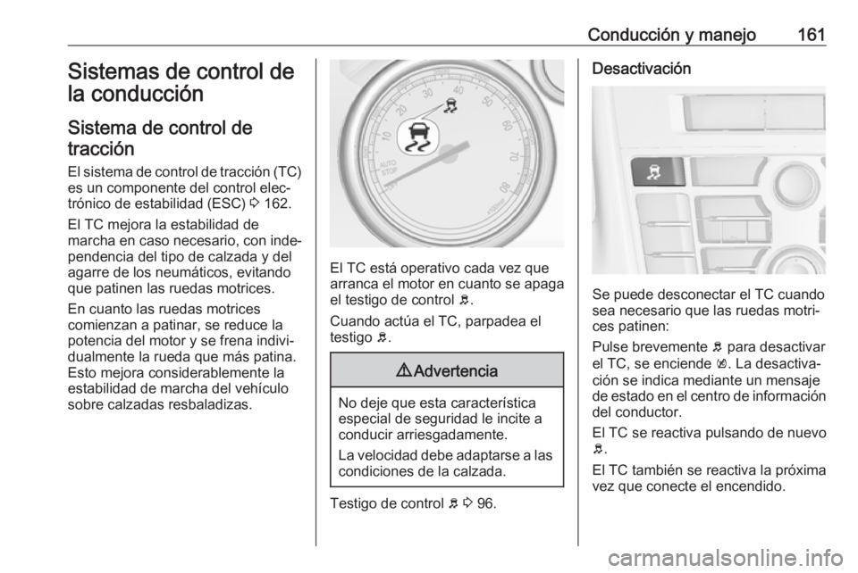 OPEL CASCADA 2019 Manual de Instrucciones (in Spanish) Conducción y manejo161Sistemas de control de
la conducción
Sistema de control de tracción
El sistema de control de tracción (TC) es un componente del control elec‐
trónico de estabilidad (ESC) OPEL CASCADA 2019 Manual de Instrucciones (in Spanish) Conducción y manejo161Sistemas de control de
la conducción
Sistema de control de tracción
El sistema de control de tracción (TC) es un componente del control elec‐
trónico de estabilidad (ESC)