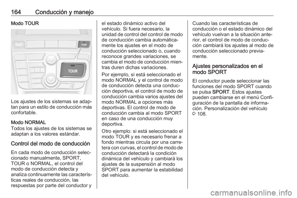 OPEL CASCADA 2019 Manual de Instrucciones (in Spanish) 164Conducción y manejoModo TOUR
Los ajustes de los sistemas se adap‐tan para un estilo de conducción más
confortable.
Modo NORMAL
Todos los ajustes de los sistemas se
adaptan a los valores están OPEL CASCADA 2019 Manual de Instrucciones (in Spanish) 164Conducción y manejoModo TOUR
Los ajustes de los sistemas se adap‐tan para un estilo de conducción más
confortable.
Modo NORMAL
Todos los ajustes de los sistemas se
adaptan a los valores están