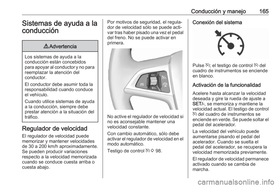 OPEL CASCADA 2019 Manual de Instrucciones (in Spanish) Conducción y manejo165Sistemas de ayuda a laconducción9 Advertencia
Los sistemas de ayuda a la
conducción están concebidos
para apoyar al conductor y no para reemplazar la atención del
conductor. OPEL CASCADA 2019 Manual de Instrucciones (in Spanish) Conducción y manejo165Sistemas de ayuda a laconducción9 Advertencia
Los sistemas de ayuda a la
conducción están concebidos
para apoyar al conductor y no para reemplazar la atención del
conductor.