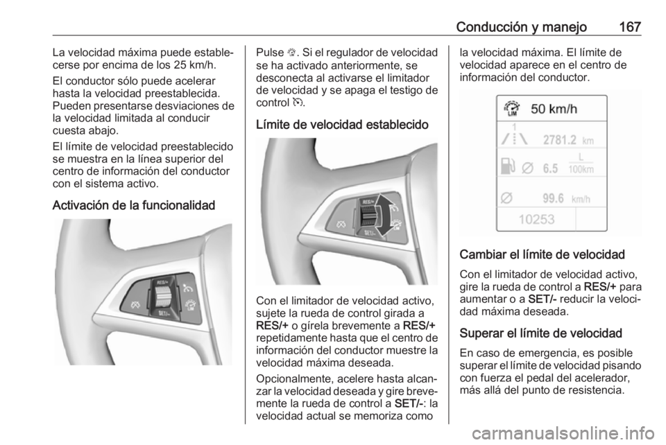 OPEL CASCADA 2019 Manual de Instrucciones (in Spanish) Conducción y manejo167La velocidad máxima puede estable‐
cerse por encima de los 25 km/h.
El conductor sólo puede acelerar
hasta la velocidad preestablecida.
Pueden presentarse desviaciones de
la OPEL CASCADA 2019 Manual de Instrucciones (in Spanish) Conducción y manejo167La velocidad máxima puede estable‐
cerse por encima de los 25 km/h.
El conductor sólo puede acelerar
hasta la velocidad preestablecida.
Pueden presentarse desviaciones de
la
