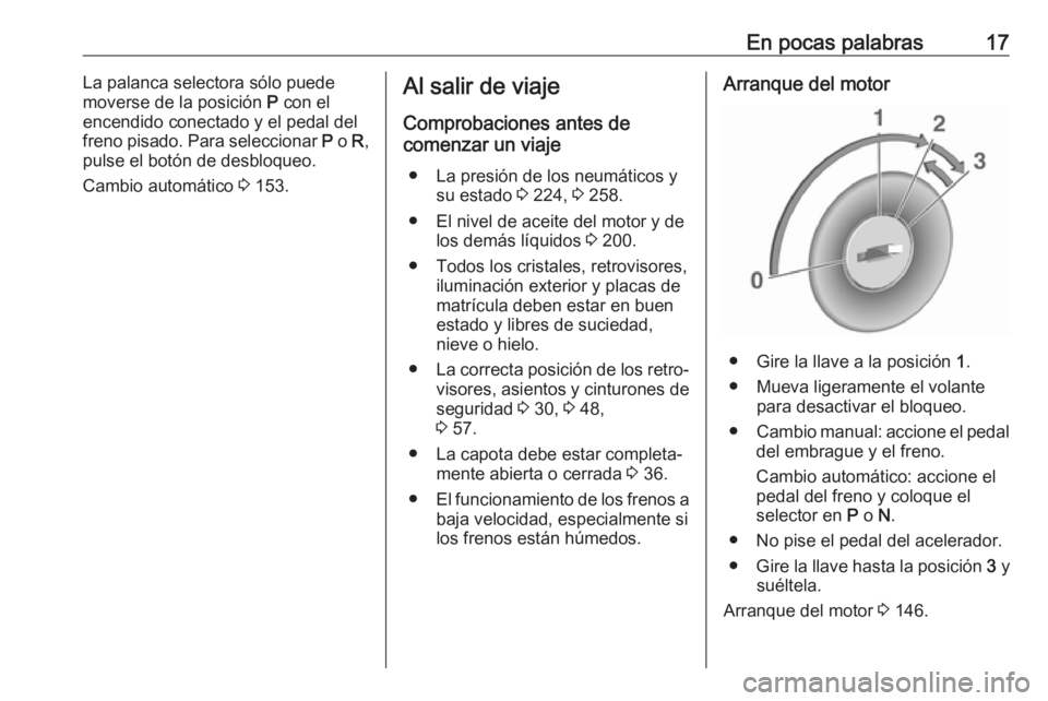 OPEL CASCADA 2019  Manual de Instrucciones (in Spanish) En pocas palabras17La palanca selectora sólo puede
moverse de la posición  P con el
encendido conectado y el pedal del
freno pisado. Para seleccionar  P o  R,
pulse el botón de desbloqueo.
Cambio a