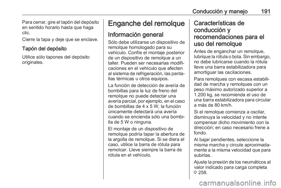 OPEL CASCADA 2019 Manual de Instrucciones (in Spanish) Conducción y manejo191Para cerrar, gire el tapón del depósito
en sentido horario hasta que haga
clic.
Cierre la tapa y deje que se enclave.
Tapón del depósito
Utilice sólo tapones del depósito
OPEL CASCADA 2019 Manual de Instrucciones (in Spanish) Conducción y manejo191Para cerrar, gire el tapón del depósito
en sentido horario hasta que haga
clic.
Cierre la tapa y deje que se enclave.
Tapón del depósito
Utilice sólo tapones del depósito