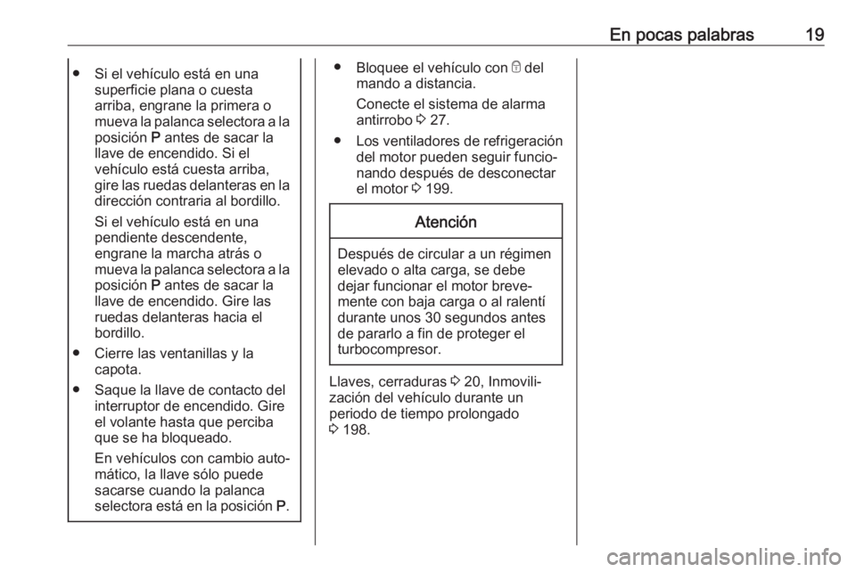 OPEL CASCADA 2019  Manual de Instrucciones (in Spanish) En pocas palabras19● Si el vehículo está en unasuperficie plana o cuesta
arriba, engrane la primera o
mueva la palanca selectora a la posición  P antes de sacar la
llave de encendido. Si el
vehí