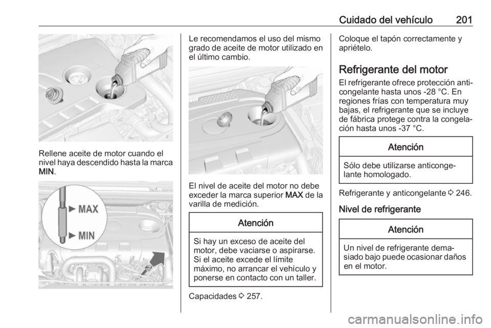OPEL CASCADA 2019 Manual de Instrucciones (in Spanish) Cuidado del vehículo201
Rellene aceite de motor cuando el
nivel haya descendido hasta la marca MIN .
Le recomendamos el uso del mismo
grado de aceite de motor utilizado en
el último cambio.
El nivel OPEL CASCADA 2019 Manual de Instrucciones (in Spanish) Cuidado del vehículo201
Rellene aceite de motor cuando el
nivel haya descendido hasta la marca MIN .
Le recomendamos el uso del mismo
grado de aceite de motor utilizado en
el último cambio.
El nivel