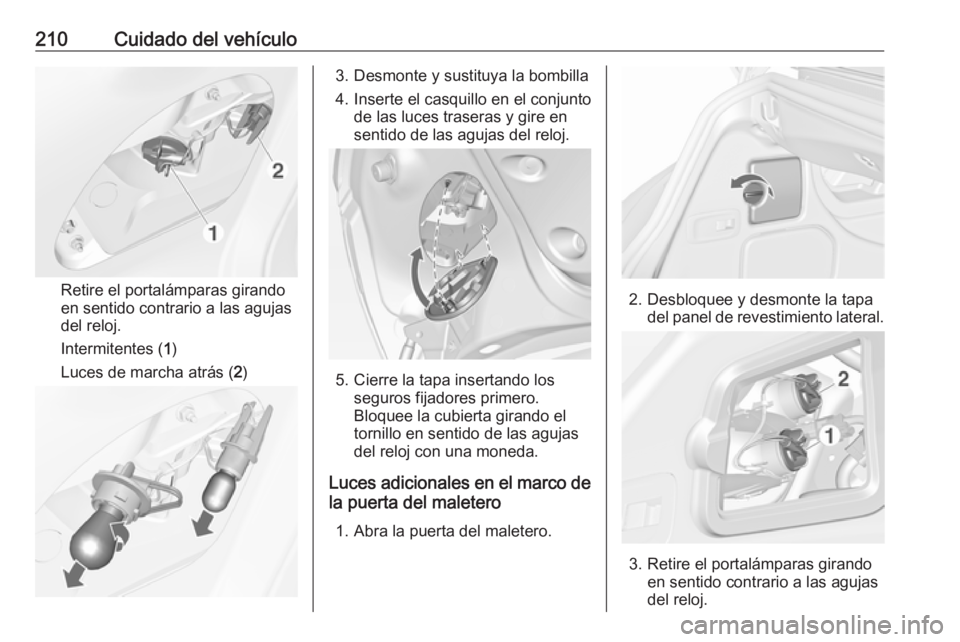 OPEL CASCADA 2019  Manual de Instrucciones (in Spanish) 210Cuidado del vehículo
Retire el portalámparas girando
en sentido contrario a las agujas
del reloj.
Intermitentes ( 1)
Luces de marcha atrás ( 2)
3. Desmonte y sustituya la bombilla
4. Inserte el 