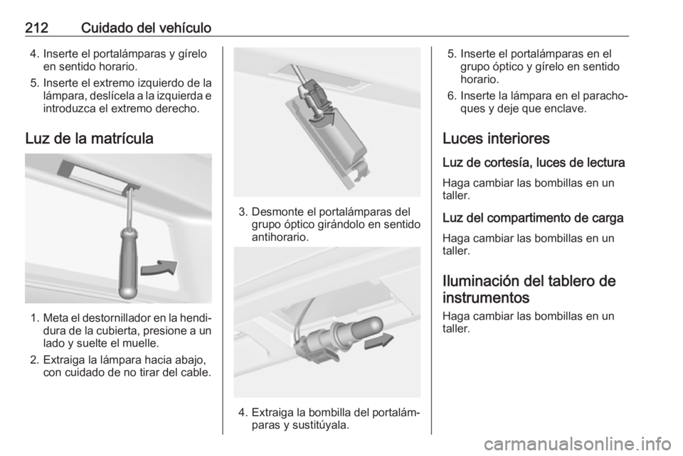OPEL CASCADA 2019  Manual de Instrucciones (in Spanish) 212Cuidado del vehículo4. Inserte el portalámparas y gíreloen sentido horario.
5. Inserte el extremo izquierdo de la lámpara, deslícela a la izquierda e
introduzca el extremo derecho.
Luz de la m