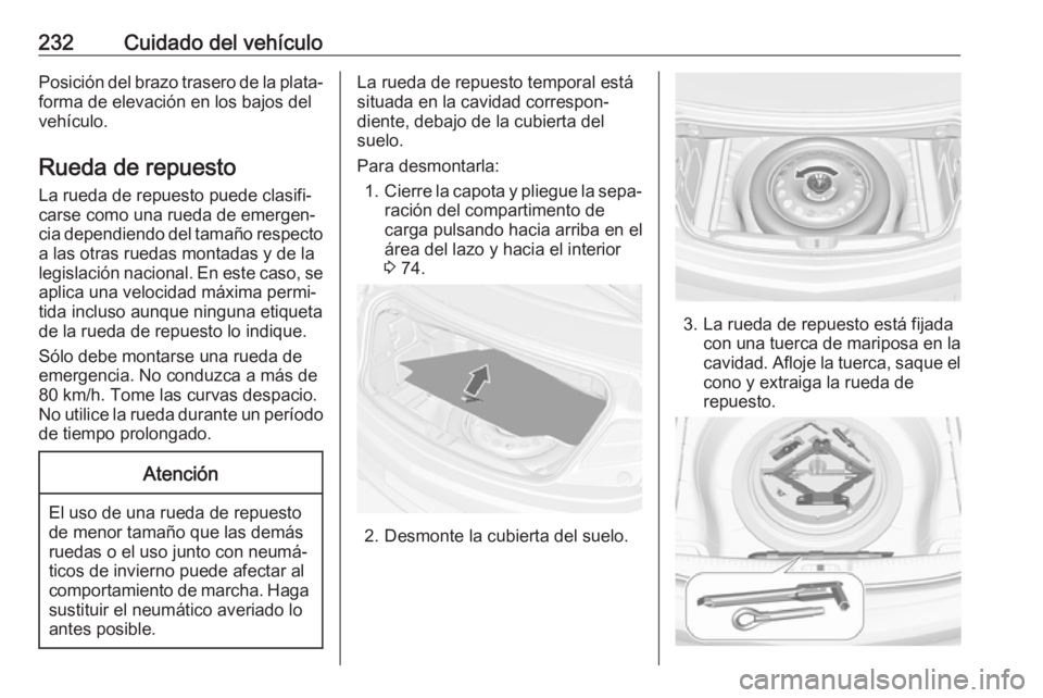 OPEL CASCADA 2019 Manual de Instrucciones (in Spanish) 232Cuidado del vehículoPosición del brazo trasero de la plata‐
forma de elevación en los bajos del
vehículo.
Rueda de repuesto
La rueda de repuesto puede clasifi‐
carse como una rueda de emerg OPEL CASCADA 2019 Manual de Instrucciones (in Spanish) 232Cuidado del vehículoPosición del brazo trasero de la plata‐
forma de elevación en los bajos del
vehículo.
Rueda de repuesto
La rueda de repuesto puede clasifi‐
carse como una rueda de emerg