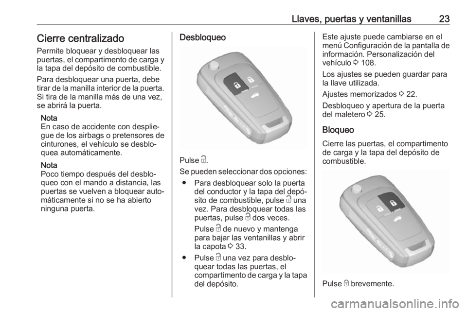 OPEL CASCADA 2019  Manual de Instrucciones (in Spanish) Llaves, puertas y ventanillas23Cierre centralizado
Permite bloquear y desbloquear las puertas, el compartimento de carga y
la tapa del depósito de combustible.
Para desbloquear una puerta, debe
tirar