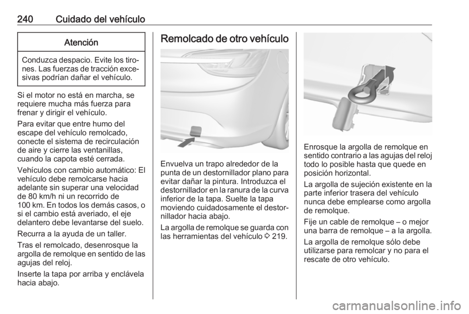 OPEL CASCADA 2019 Manual de Instrucciones (in Spanish) 240Cuidado del vehículoAtención
Conduzca despacio. Evite los tiro‐nes. Las fuerzas de tracción exce‐sivas podrían dañar el vehículo.
Si el motor no está en marcha, se
requiere mucha más fu OPEL CASCADA 2019 Manual de Instrucciones (in Spanish) 240Cuidado del vehículoAtención
Conduzca despacio. Evite los tiro‐nes. Las fuerzas de tracción exce‐sivas podrían dañar el vehículo.
Si el motor no está en marcha, se
requiere mucha más fu
