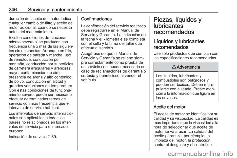 OPEL CASCADA 2019 Manual de Instrucciones (in Spanish) 246Servicio y mantenimientoduración del aceite del motor indica
cualquier cambio de filtro y aceite del
motor adicional, cuando se necesita
antes del mantenimiento.
Existen condiciones de funciona‐ OPEL CASCADA 2019 Manual de Instrucciones (in Spanish) 246Servicio y mantenimientoduración del aceite del motor indica
cualquier cambio de filtro y aceite del
motor adicional, cuando se necesita
antes del mantenimiento.
Existen condiciones de funciona‐