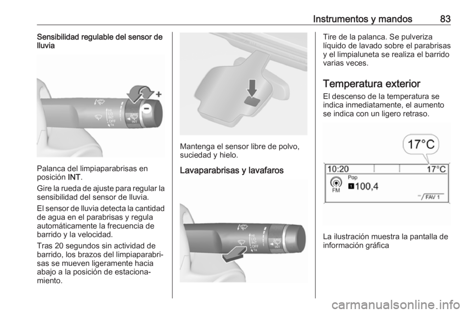 OPEL CASCADA 2019 Manual de Instrucciones (in Spanish) Instrumentos y mandos83Sensibilidad regulable del sensor de
lluvia
Palanca del limpiaparabrisas en
posición INT.
Gire la rueda de ajuste para regular la
sensibilidad del sensor de lluvia.
El sensor OPEL CASCADA 2019 Manual de Instrucciones (in Spanish) Instrumentos y mandos83Sensibilidad regulable del sensor de
lluvia
Palanca del limpiaparabrisas en
posición INT.
Gire la rueda de ajuste para regular la
sensibilidad del sensor de lluvia.
El sensor