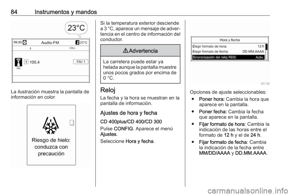 OPEL CASCADA 2019  Manual de Instrucciones (in Spanish) 84Instrumentos y mandos
La ilustración muestra la pantalla de
información en color
Si la temperatura exterior desciende
a 3 °C, aparece un mensaje de adver‐ tencia en el centro de información de
