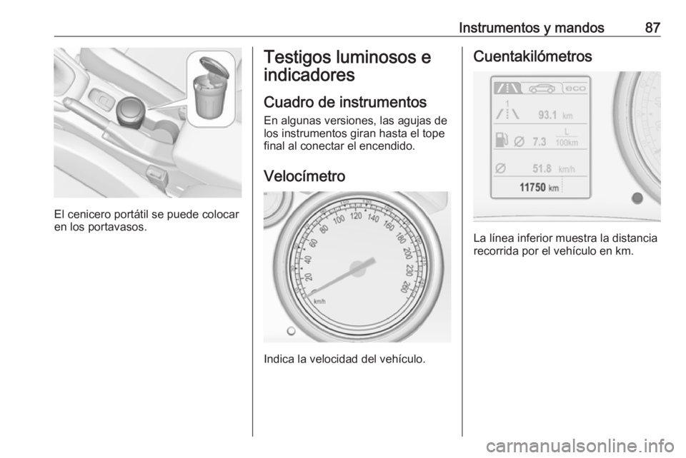 OPEL CASCADA 2019  Manual de Instrucciones (in Spanish) Instrumentos y mandos87
El cenicero portátil se puede colocar
en los portavasos.
Testigos luminosos e
indicadores
Cuadro de instrumentos
En algunas versiones, las agujas de los instrumentos giran has