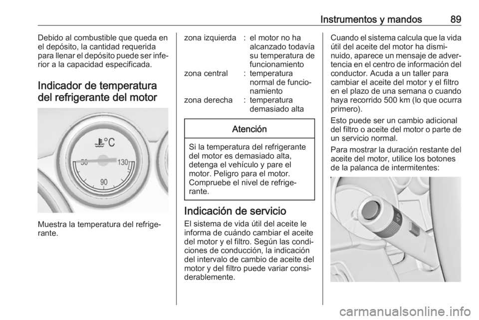 OPEL CASCADA 2019  Manual de Instrucciones (in Spanish) Instrumentos y mandos89Debido al combustible que queda en
el depósito, la cantidad requerida
para llenar el depósito puede ser infe‐
rior a la capacidad especificada.
Indicador de temperaturadel r