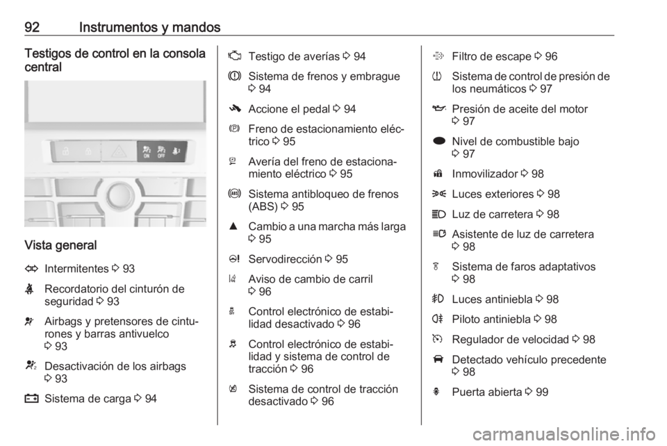 OPEL CASCADA 2019  Manual de Instrucciones (in Spanish) 92Instrumentos y mandosTestigos de control en la consola
central
Vista general
OIntermitentes  3 93XRecordatorio del cinturón de
seguridad  3 93vAirbags y pretensores de cintu‐
rones y barras antiv