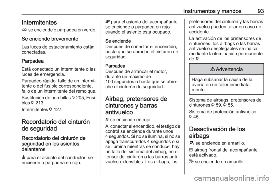 OPEL CASCADA 2019  Manual de Instrucciones (in Spanish) Instrumentos y mandos93Intermitentes
O  se enciende o parpadea en verde.
Se enciende brevemente Las luces de estacionamiento están
conectadas.
Parpadea
Está conectado un intermitente o las
luces de 