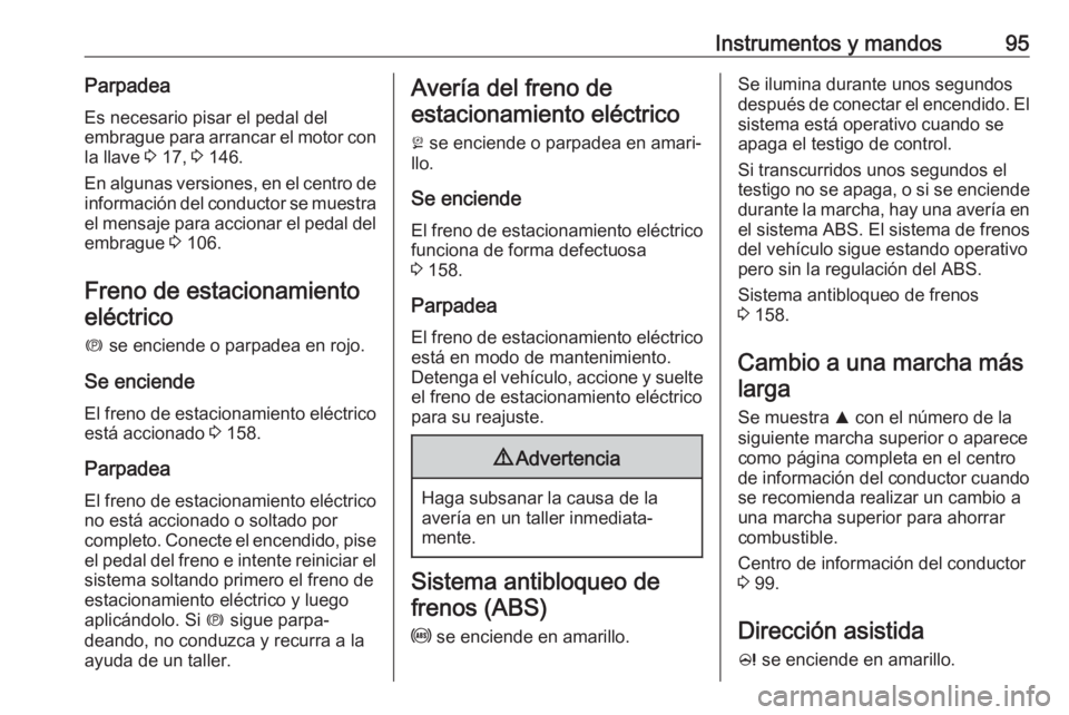 OPEL CASCADA 2019  Manual de Instrucciones (in Spanish) Instrumentos y mandos95ParpadeaEs necesario pisar el pedal del
embrague para arrancar el motor con
la llave  3 17,  3 146.
En algunas versiones, en el centro de información del conductor se muestra
e