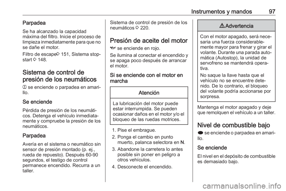 OPEL CASCADA 2019 Manual de Instrucciones (in Spanish) Instrumentos y mandos97ParpadeaSe ha alcanzado la capacidad
máxima del filtro. Inicie el proceso de
limpieza inmediatamente para que no se dañe el motor.
Filtro de escape 3 151, Sistema stop-
start OPEL CASCADA 2019 Manual de Instrucciones (in Spanish) Instrumentos y mandos97ParpadeaSe ha alcanzado la capacidad
máxima del filtro. Inicie el proceso de
limpieza inmediatamente para que no se dañe el motor.
Filtro de escape 3 151, Sistema stop-
start