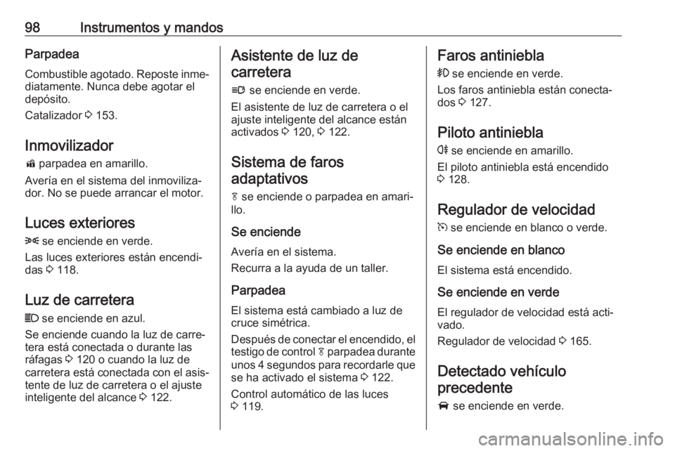 OPEL CASCADA 2019  Manual de Instrucciones (in Spanish) 98Instrumentos y mandosParpadea
Combustible agotado. Reposte inme‐
diatamente. Nunca debe agotar el
depósito.
Catalizador  3 153.
Inmovilizador d  parpadea en amarillo.
Avería en el sistema del in