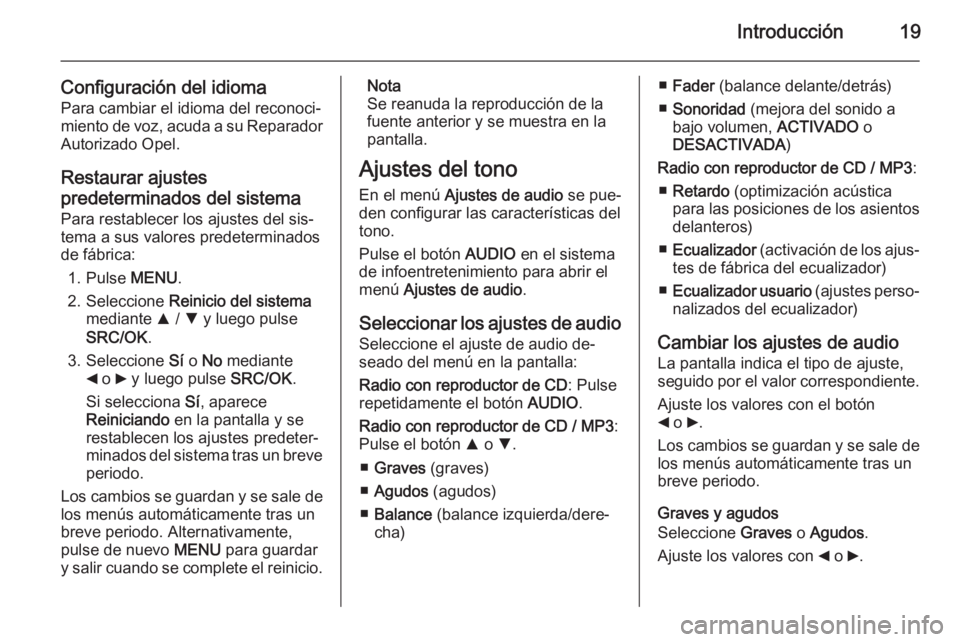 OPEL COMBO 2014  Manual de infoentretenimiento (in Spanish) Introducción19
Configuración del idioma
Para cambiar el idioma del reconoci‐
miento de voz, acuda a su Reparador Autorizado Opel.
Restaurar ajustes
predeterminados del sistema Para restablecer los